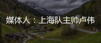 媒体人：上海队主帅卢伟现场观战夏联 与翻译刚下飞机就来场地
