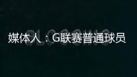 媒体人	：G联赛普通球员年薪仅4万美元，不如上班族且无保障