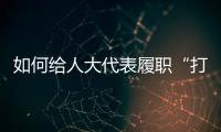 如何给人大代表履职“打分”�？修改代表“自己的法”