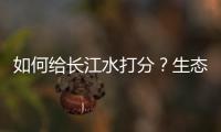 如何给长江水打分？生态环境部答南周