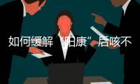 如何缓解“阳康”后咳不停	
？要拍肺部CT吗？