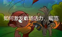 如何激发市场活力、规范市场秩序
？ 听国家市场监督管理总局局长张工怎么说