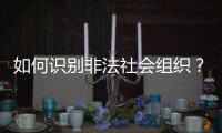 如何识别非法社会组织？民政部解答