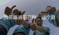当名族浴见芒种，这个夏天透清凉!