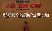 影视股全线飘红背后�：加快电影审批进度