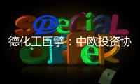德化工巨擘
�：中欧投资协议有益双方