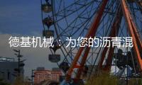 德基机械
：为您的沥青混合料生产注入“精准技术基因”