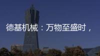 德基机械：万物至盛时，匠心正当燃