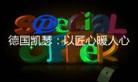 德国凯瑟：以匠心暖人心 精益求精深耕中国市场!
