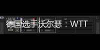 德国选手沃尔瑟：WTT美国大满贯条件糟糕
，不符合顶级赛事标准