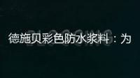 德施贝彩色防水浆料：为家增一抹色彩，令生活持久安心