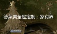 德莱美全屋定制：家有界限	，空间无界