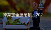德莱宝全屋吊顶：2020年万事粥全 携手迈向新生活