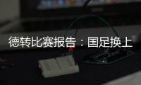 德转比赛报告：国足换上韦世豪和塞鸟是在同一次换人中进行的