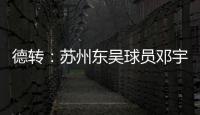 德转：苏州东吴球员邓宇彪加盟梅州客家�，转会费3万欧元