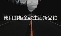 德贝厨柜金致生活新品铂悦 唤醒金属独特的神奇魅力