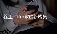 徐工：Pro家族新成员入列，省油强手更抢手！