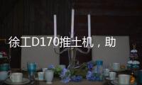徐工D170推土机，助力高效施工！
