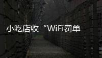 小吃店收“WiFi罚单”：因未履行网络安全保护义务