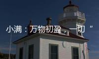 小满	：万物初盈
，一切“刚好”