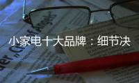 小家电十大品牌：细节决定一切 品质服务要做到位