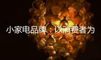 小家电品牌：以消费者为核心 创新产品