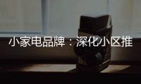 小家电品牌
：深化小区推广 打开终端市场