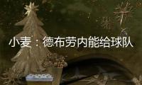 小麦：德布劳内能给球队实力带来巨大提升 走出舒适圈为自己自豪