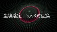 尘埃落定：5人3对互换，李凯尔NBA危险了，比尔离队倒计时！
