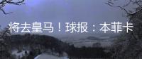 将去皇马！球报
：本菲卡不愿付A费经纪人10%佣金，但预计会达一致
