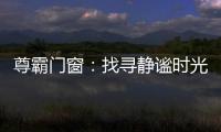 尊霸门窗
：找寻静谧时光	，留住美好岁月