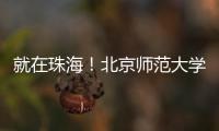 就在珠海
！北京师范大学成立未来技术学院打造教育科技人才一体化创新高地