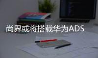 尚界或将搭载华为ADS4	，20万级智能化洗牌一触即发