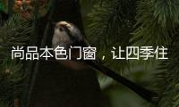 尚品本色门窗，让四季住在家里