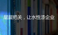 层层把关，让水性漆企业做好产品树标杆