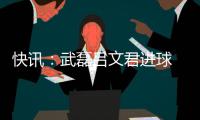 快讯：武磊吕文君进球 东亚客场3