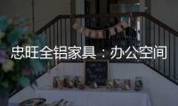 忠旺全铝家具�
：办公空间距5A级办公就差这么一点