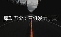 库勒五金�：三维发力
，共创全场景营销生态圈