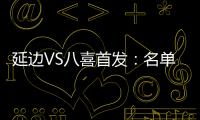 延边VS八喜首发
：名单无洪珍燮 Bo季奇搭档许波