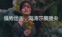 强势出击，海涛莎展播央视四大频道