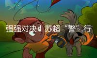 强强对决！苏超“警”行时！
