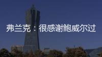弗兰克：很感谢鲍威尔过去三年半为快船所做的一切 我们会想念他