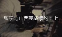 张宁与山西完成续约
：上季率队常规赛第二+季后赛四强创纪录