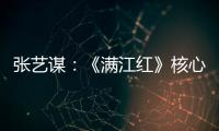 张艺谋：《满江红》核心内涵是家国情怀