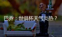 巴乔：世俱杯天气炎热	？我参加1994年美国世界杯时气温可能更高