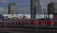 巴斯丹顿门窗
：品牌升级
，十大起航
