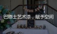 巴德士艺术漆，赋予空间情感与灵魂的“工程师”