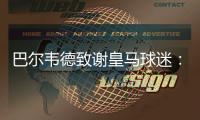 巴尔韦德致谢皇马球迷：谢谢你们在顺境与逆境中始终陪伴我们