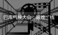 巴库气候大会：艰难“钱”行