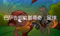 巴萨告别拉基蒂奇
：足球会想念你的
，祝你人生新篇章一切顺利